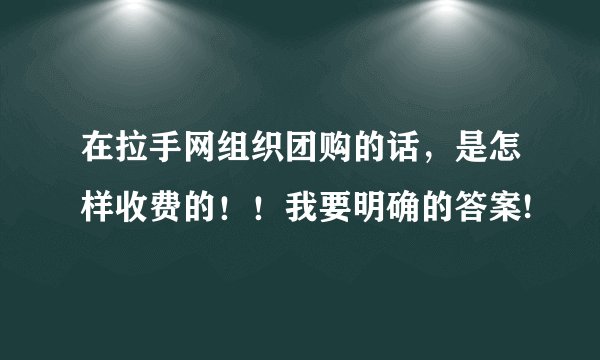 在拉手网组织团购的话，是怎样收费的！！我要明确的答案!