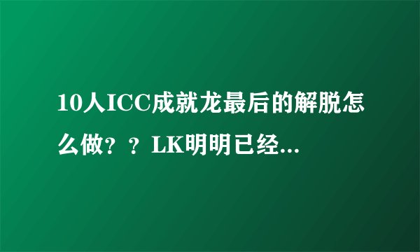 10人ICC成就龙最后的解脱怎么做？？LK明明已经叠了30层的死宜了最后却没了？怎么回事啊就要最后的成就！