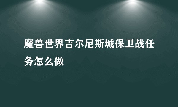 魔兽世界吉尔尼斯城保卫战任务怎么做