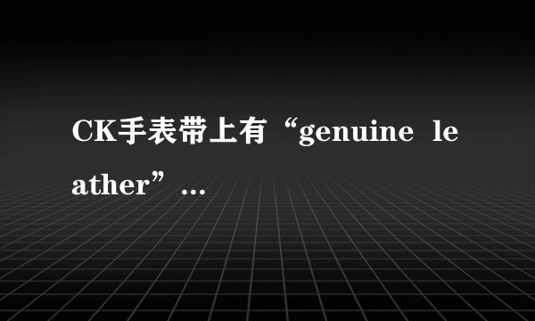 CK手表带上有“genuine  leather”字母，表背面写有“swiss made  9054L”。请问一下这个表是真还是假的？