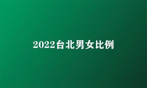 2022台北男女比例