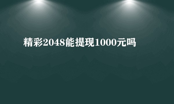 精彩2048能提现1000元吗