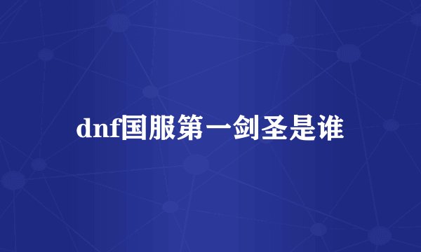 dnf国服第一剑圣是谁