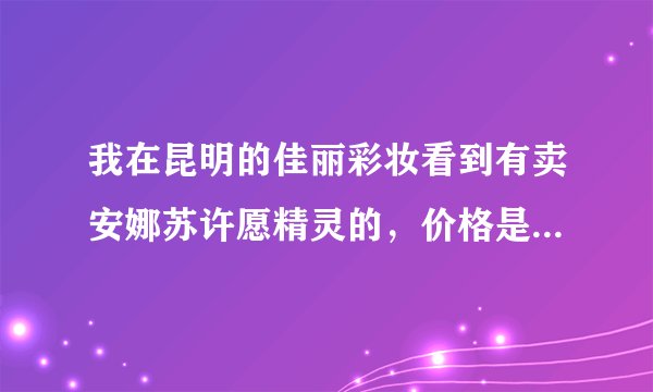 我在昆明的佳丽彩妆看到有卖安娜苏许愿精灵的，价格是50ML的是275元！！可不可能是假的！！