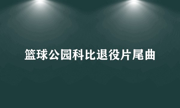 篮球公园科比退役片尾曲
