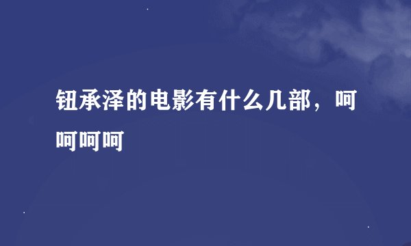 钮承泽的电影有什么几部，呵呵呵呵