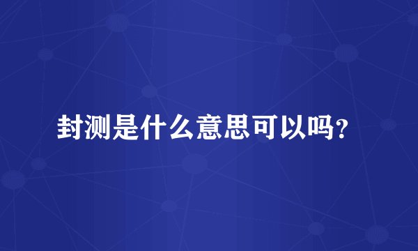封测是什么意思可以吗？