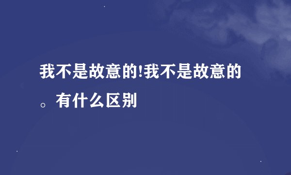 我不是故意的!我不是故意的。有什么区别