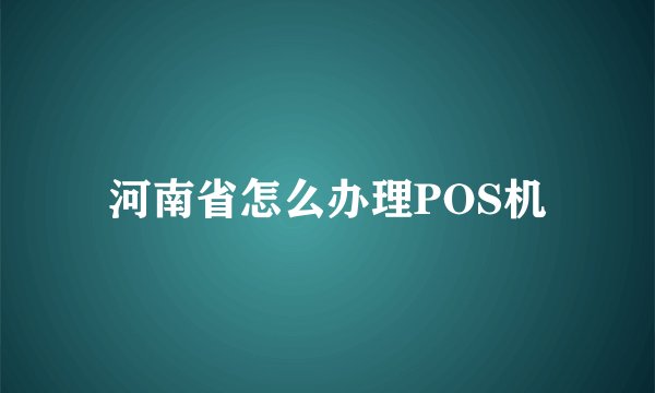 河南省怎么办理POS机