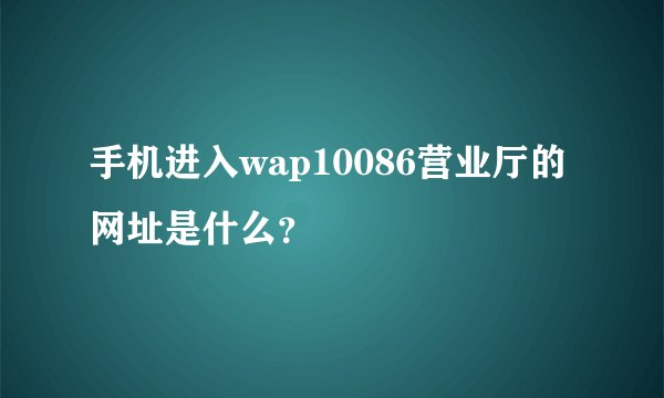 手机进入wap10086营业厅的网址是什么？