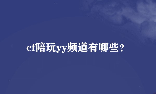 cf陪玩yy频道有哪些？