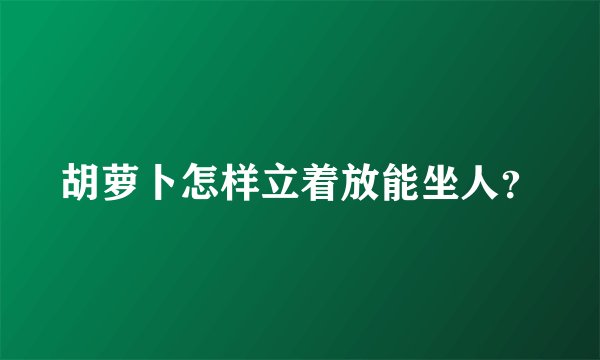 胡萝卜怎样立着放能坐人？