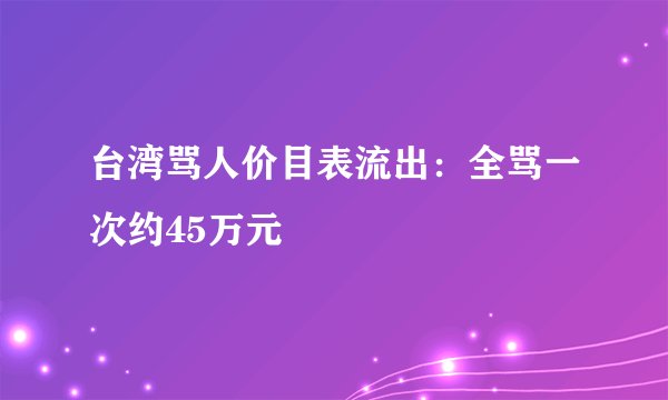 台湾骂人价目表流出：全骂一次约45万元