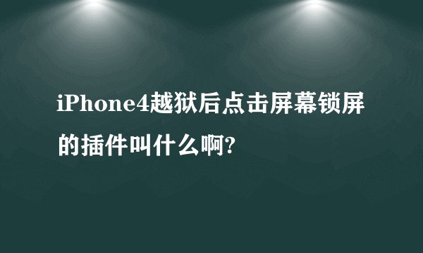 iPhone4越狱后点击屏幕锁屏的插件叫什么啊?