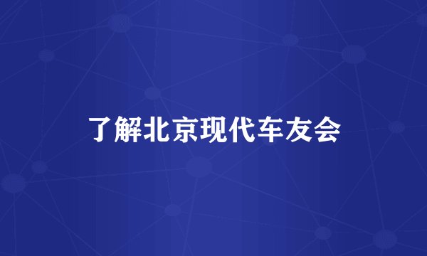 了解北京现代车友会
