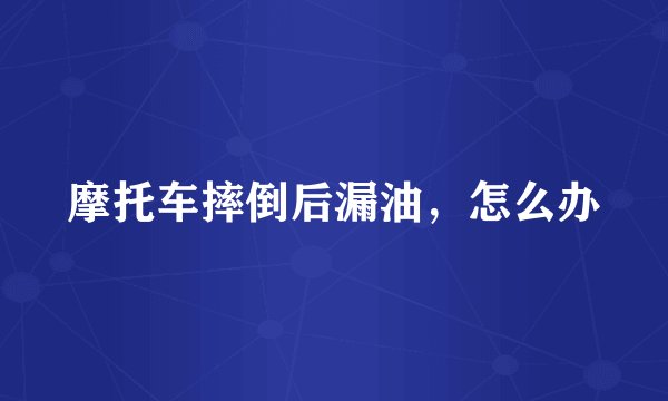 摩托车摔倒后漏油，怎么办