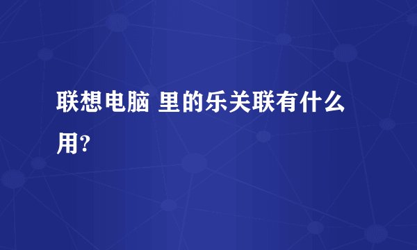 联想电脑 里的乐关联有什么用?