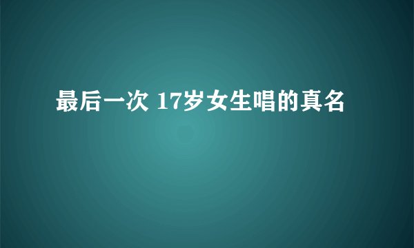 最后一次 17岁女生唱的真名