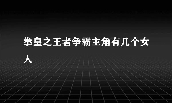 拳皇之王者争霸主角有几个女人