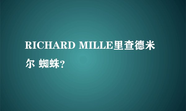 RICHARD MILLE里查德米尔 蜘蛛？