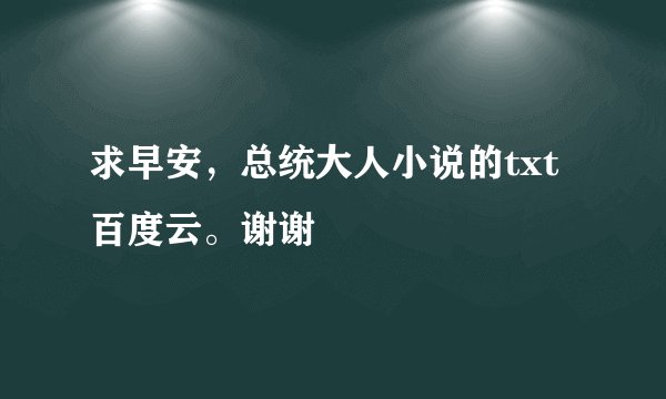 求早安，总统大人小说的txt百度云。谢谢