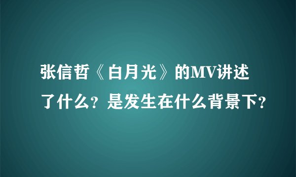 张信哲《白月光》的MV讲述了什么？是发生在什么背景下？