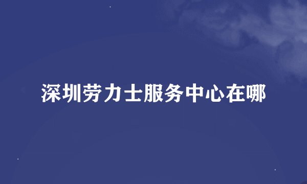 深圳劳力士服务中心在哪