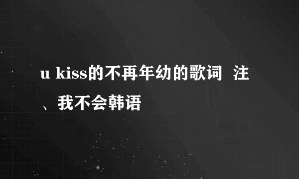 u kiss的不再年幼的歌词  注、我不会韩语