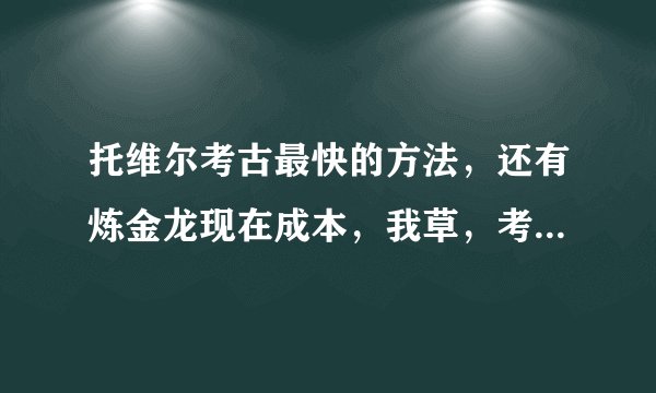 托维尔考古最快的方法，还有炼金龙现在成本，我草，考古快吐了