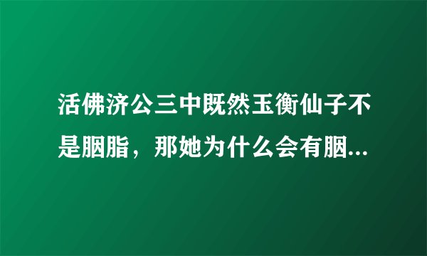 活佛济公三中既然玉衡仙子不是胭脂，那她为什么会有胭脂的记忆呢？ （这个问题让我想了很久，请高手解...