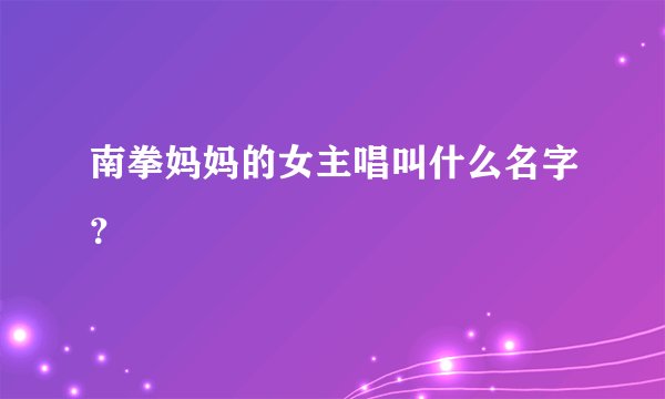 南拳妈妈的女主唱叫什么名字？