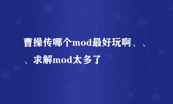 曹操传哪个mod最好玩啊、、、求解mod太多了