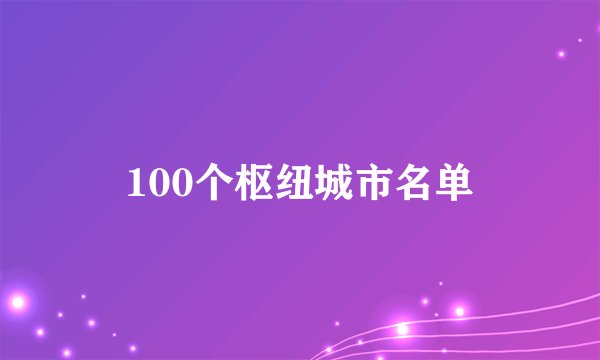 100个枢纽城市名单