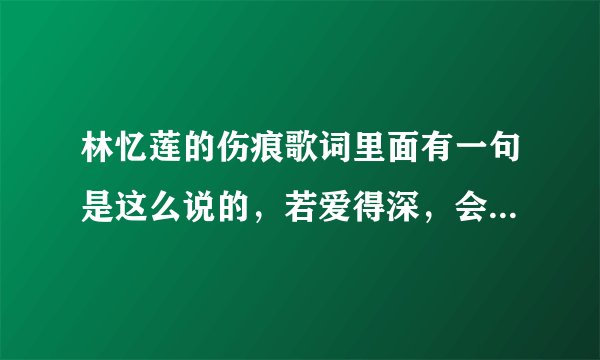 林忆莲的伤痕歌词里面有一句是这么说的，若爱得深，会不能平衡，求解释！！