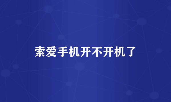 索爱手机开不开机了