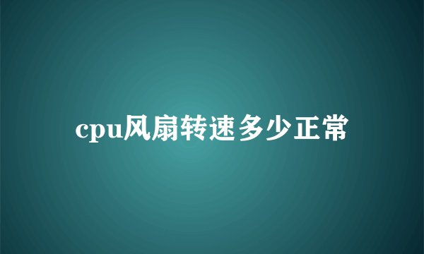 cpu风扇转速多少正常