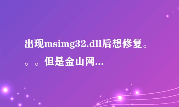 出现msimg32.dll后想修复。。。但是金山网盾又打不开怎么办啊