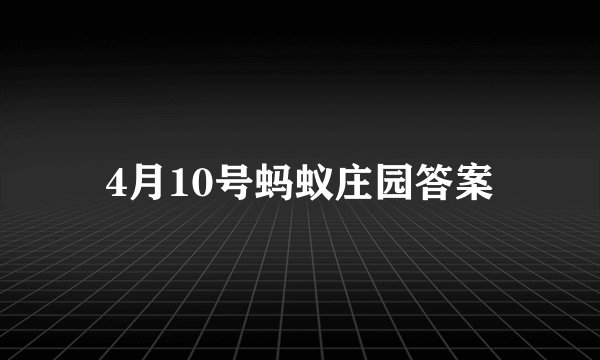 4月10号蚂蚁庄园答案