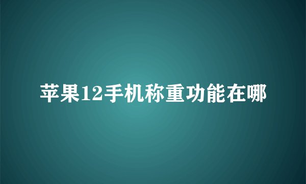 苹果12手机称重功能在哪