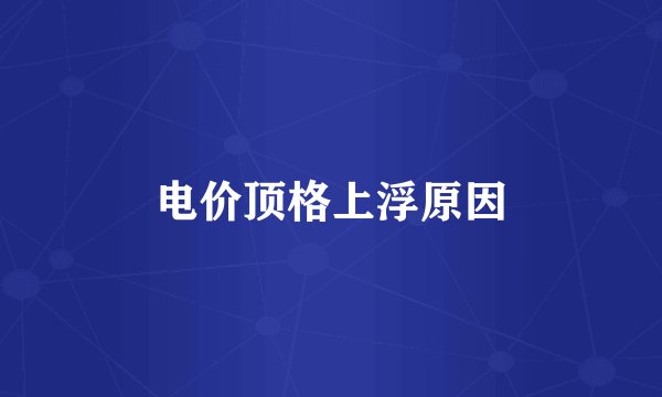 电价顶格上浮原因