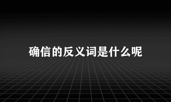 确信的反义词是什么呢
