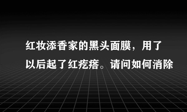 红妆添香家的黑头面膜，用了以后起了红疙瘩。请问如何消除