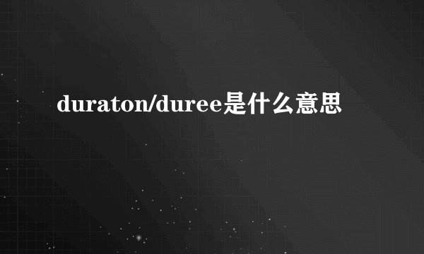 duraton/duree是什么意思