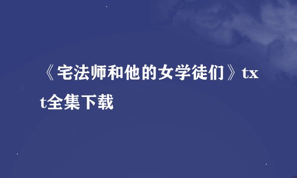 《宅法师和他的女学徒们》txt全集下载
