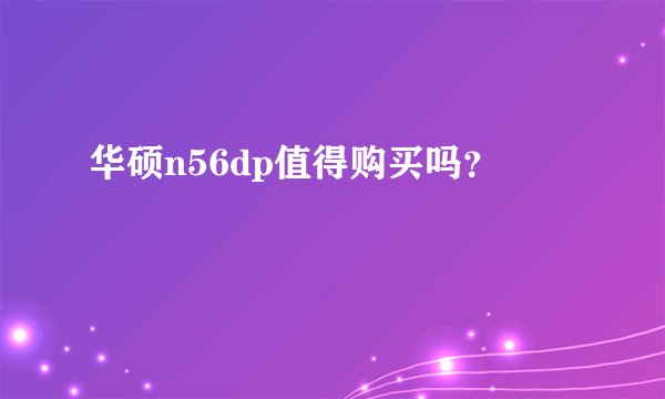 华硕n56dp值得购买吗？