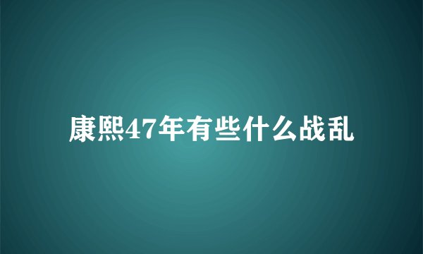 康熙47年有些什么战乱