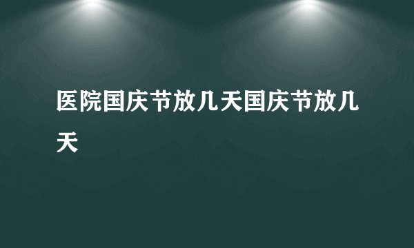 医院国庆节放几天国庆节放几天
