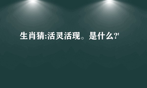 生肖猜:活灵活现。是什么?'