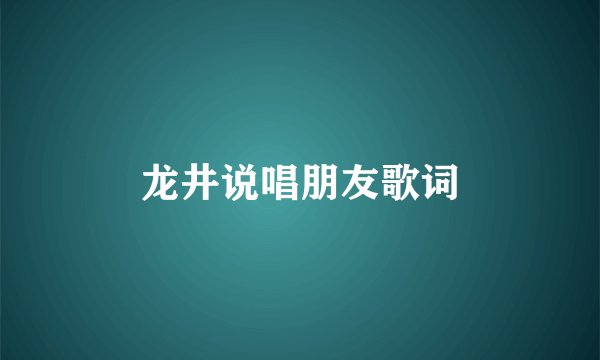 龙井说唱朋友歌词