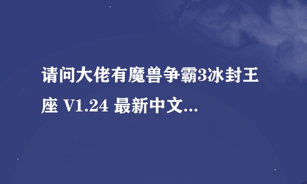 请问大佬有魔兽争霸3冰封王座 V1.24 最新中文版软件免费百度云资源吗